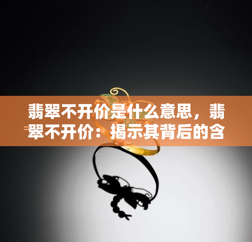 翡翠不开价是什么意思，翡翠不开价：揭示其背后的含义和原因