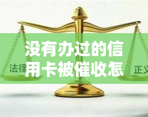 没有办过的信用卡被怎么办？如何处理未办理的信用卡问题？