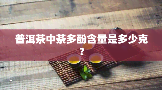 普洱茶中茶多酚含量是多少克？