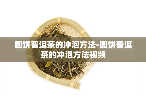 圆饼普洱茶的冲泡方法-圆饼普洱茶的冲泡方法视频