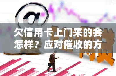 欠信用卡上门来的会怎样？应对的方法与建议