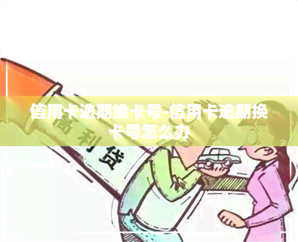 信用卡逾期换卡号-信用卡逾期换卡号怎么办