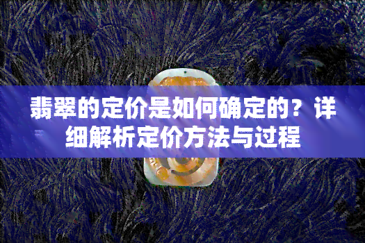 翡翠的定价是如何确定的？详细解析定价方法与过程