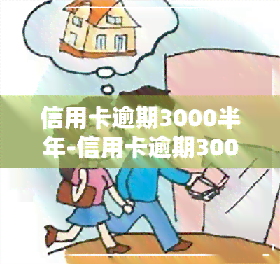 信用卡逾期3000半年-信用卡逾期3000半年会怎么样吗