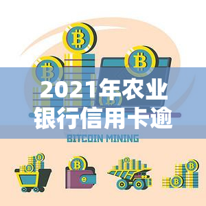 2021年农业银行信用卡逾期新法规，2021年农业银行信用卡逾期新法规出台，持卡人需知