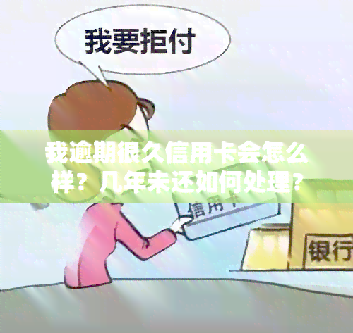 我逾期很久信用卡会怎么样？几年未还如何处理？