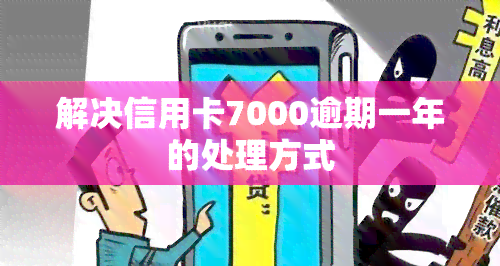 解决信用卡7000逾期一年的处理方式