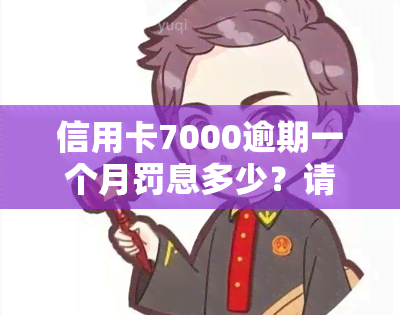 信用卡7000逾期一个月罚息多少？请看详解