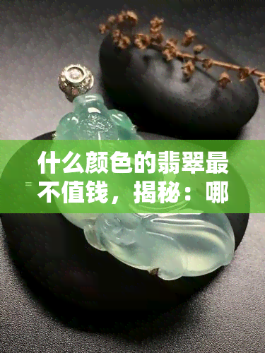 什么颜色的翡翠最不值钱，揭秘：哪种颜色的翡翠最不受市场欢迎，价值更低？