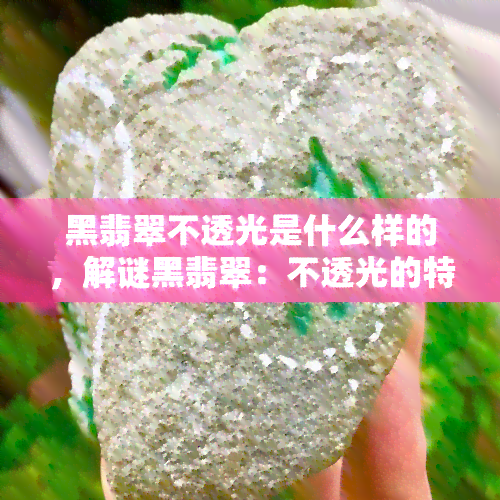 黑翡翠不透光是什么样的，解谜黑翡翠：不透光的特性解析