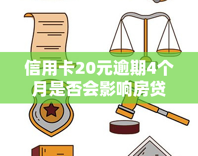 信用卡20元逾期4个月是否会影响房贷申请？可能会带来什么后果？