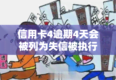 信用卡4逾期4天会被列为失信被执行人吗，逾期4天会影响信用记录吗？信用卡4逾期是否会导致被列入失信被执行人名单？