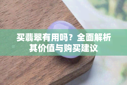 买翡翠有用吗？全面解析其价值与购买建议