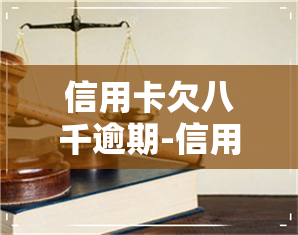 信用卡欠八千逾期-信用卡欠八千逾期两年大概要还多少