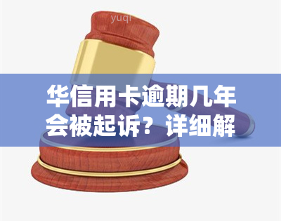 华信用卡逾期几年会被起诉？详细解析与风险提示