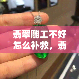 翡翠雕工不好怎么补救，翡翠雕工不佳？这些修补方法或许能帮到你！