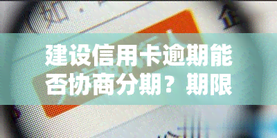 建设信用卡逾期能否协商分期？期限是多久？