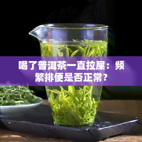 喝了普洱茶一直拉屎：频繁排便是否正常？