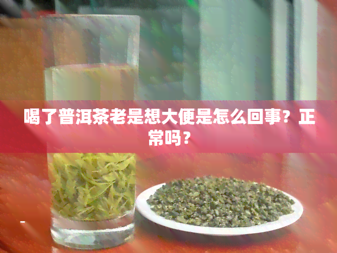 喝了普洱茶老是想大便是怎么回事？正常吗？