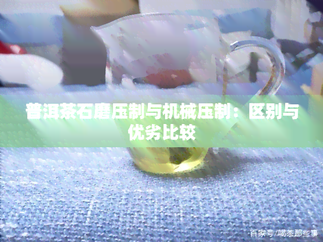 普洱茶石磨压制与机械压制：区别与优劣比较