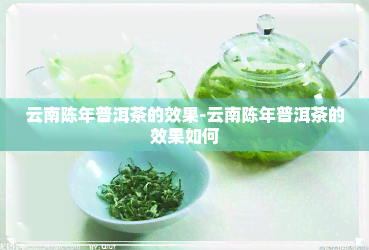 云南陈年普洱茶的效果-云南陈年普洱茶的效果如何