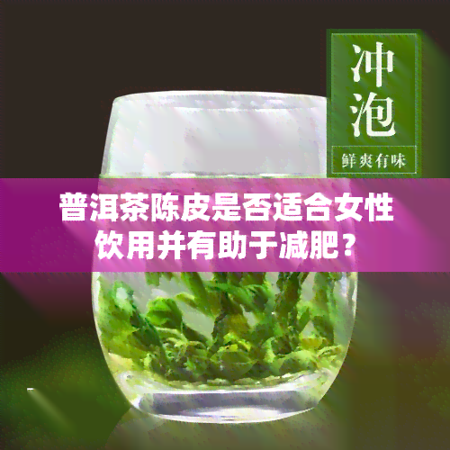 普洱茶陈皮是否适合女性饮用并有助于减肥？