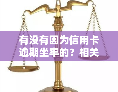 有没有因为信用卡逾期坐牢的？相关案例及人员调查