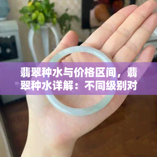 翡翠种水与价格区间，翡翠种水详解：不同级别对应的市场价格区间