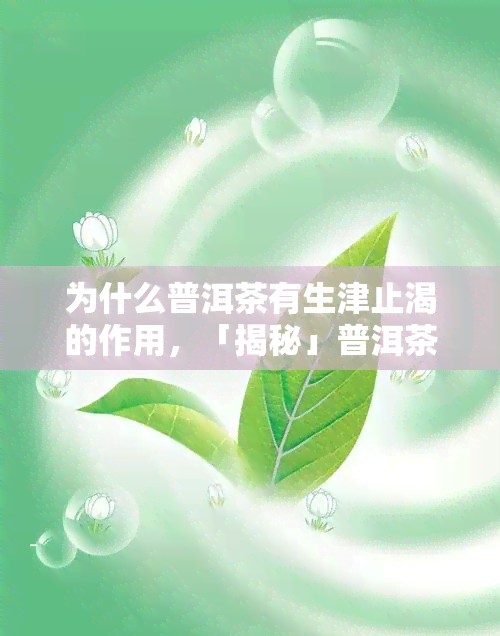 为什么普洱茶有生津止渴的作用，「揭秘」普洱茶为何能生津止渴？