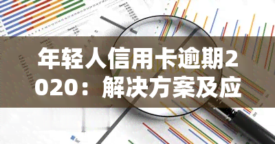 年轻人信用卡逾期2020：解决方案及应对策略