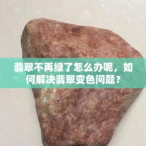 翡翠不再绿了怎么办呢，如何解决翡翠变色问题？