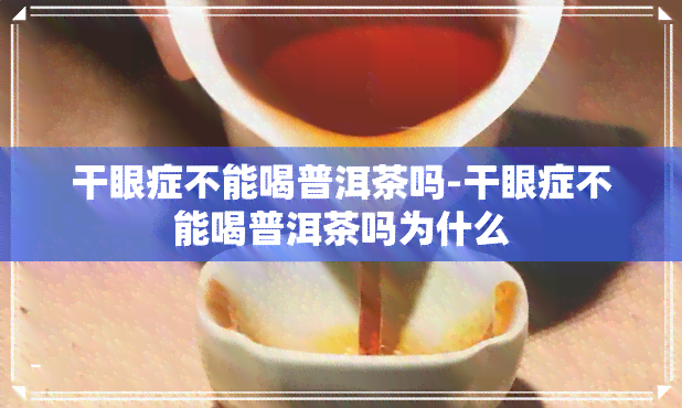 干眼症不能喝普洱茶吗-干眼症不能喝普洱茶吗为什么