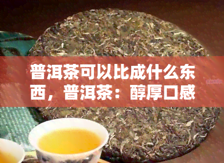 普洱茶可以比成什么东西，普洱茶：醇厚口感的比与解读