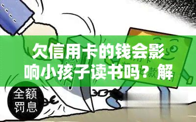 欠信用卡的钱会影响小孩子读书吗？解决方案是什么？