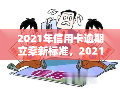 2021年信用卡逾期立案新标准，2021年最新！信用卡逾期立案标准公布，你必须知道的这些规定！