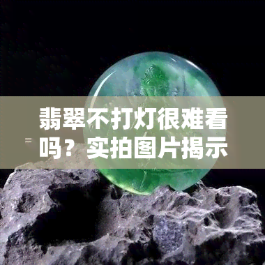 翡翠不打灯很难看吗？实拍图片揭示真相！