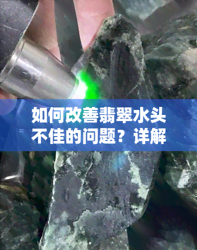 如何改善翡翠水头不佳的问题？详解原因及解决方法