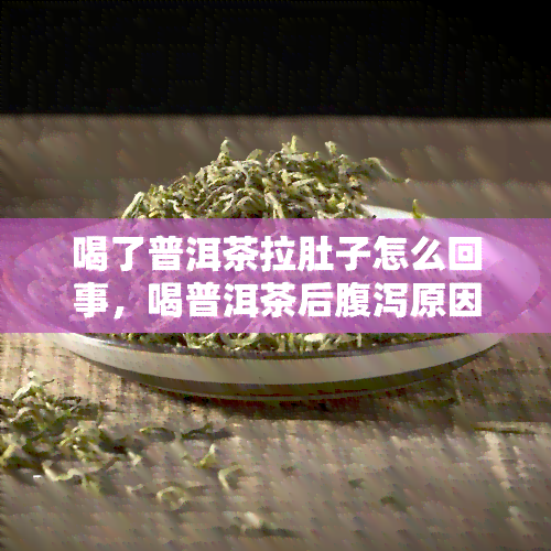 喝了普洱茶拉肚子怎么回事，喝普洱茶后腹泻原因解析