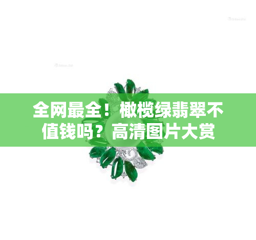 全网最全！橄榄绿翡翠不值钱吗？高清图片大赏