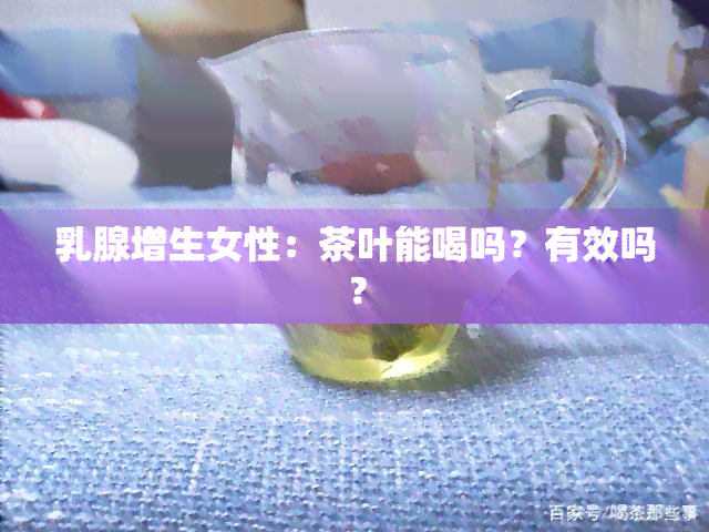 乳腺增生女性：茶叶能喝吗？有效吗？