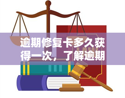 逾期修复卡多久获得一次，了解逾期修复卡：获取次数和期限