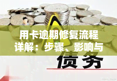 用卡逾期修复流程详解：步骤、影响与解决方法