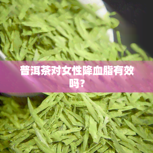 普洱茶对女性降血脂有效吗？