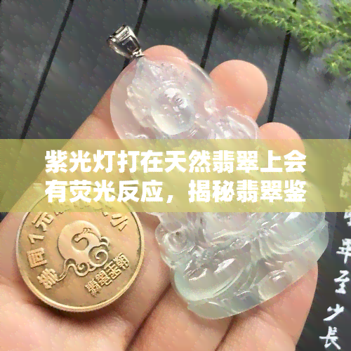 紫光灯打在天然翡翠上会有荧光反应，揭秘翡翠鉴定：紫光灯下为何有荧光反应？