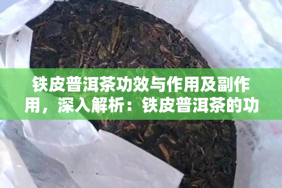 铁皮普洱茶功效与作用及副作用，深入解析：铁皮普洱茶的功效、作用与潜在副作用