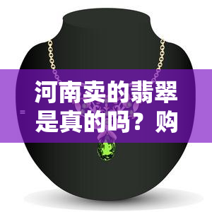 河南卖的翡翠是真的吗？购买需谨慎！