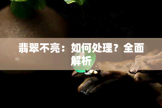 翡翠不亮：如何处理？全面解析