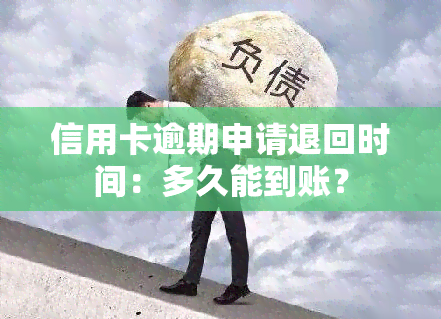 信用卡逾期申请退回时间：多久能到账？