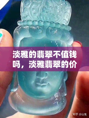 淡雅的翡翠不值钱吗，淡雅翡翠的价值：在上引发的讨论