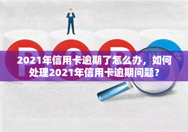 2021年信用卡逾期了怎么办，如何处理2021年信用卡逾期问题？